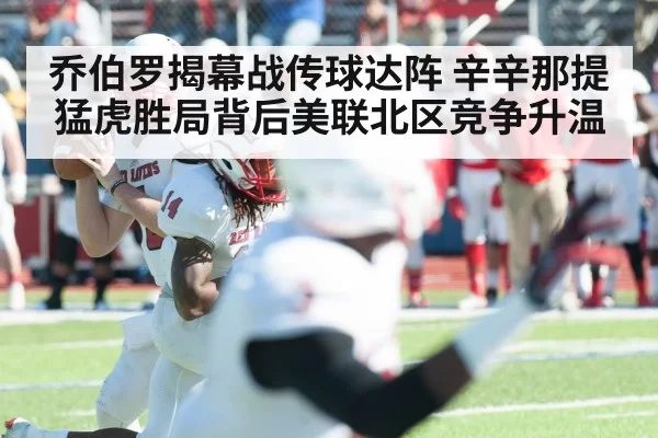 乔伯罗揭幕战传球达阵 辛辛那提猛虎胜局背后美联北区竞争升温