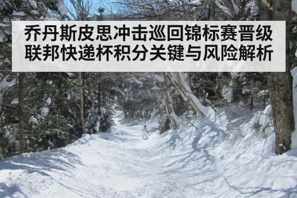 乔丹斯皮思冲击巡回锦标赛晋级 联邦快递杯积分关键与风险解析