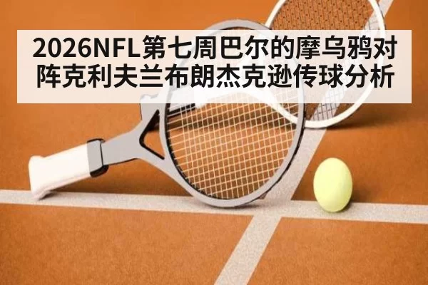 2026NFL第七周巴尔的摩乌鸦对阵克利夫兰布朗杰克逊传球分析